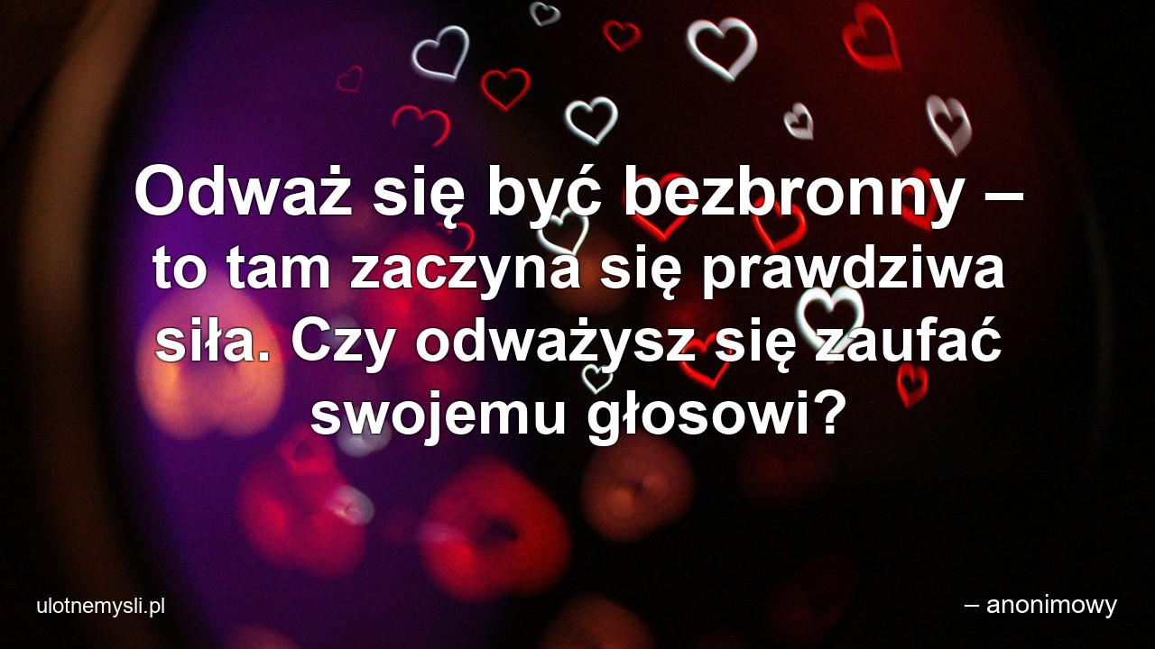 Odważ się być bezbronny – to tam zaczyna się prawdziwa siła. Czy odważysz się zaufać swojemu głosowi? - – anonimowy