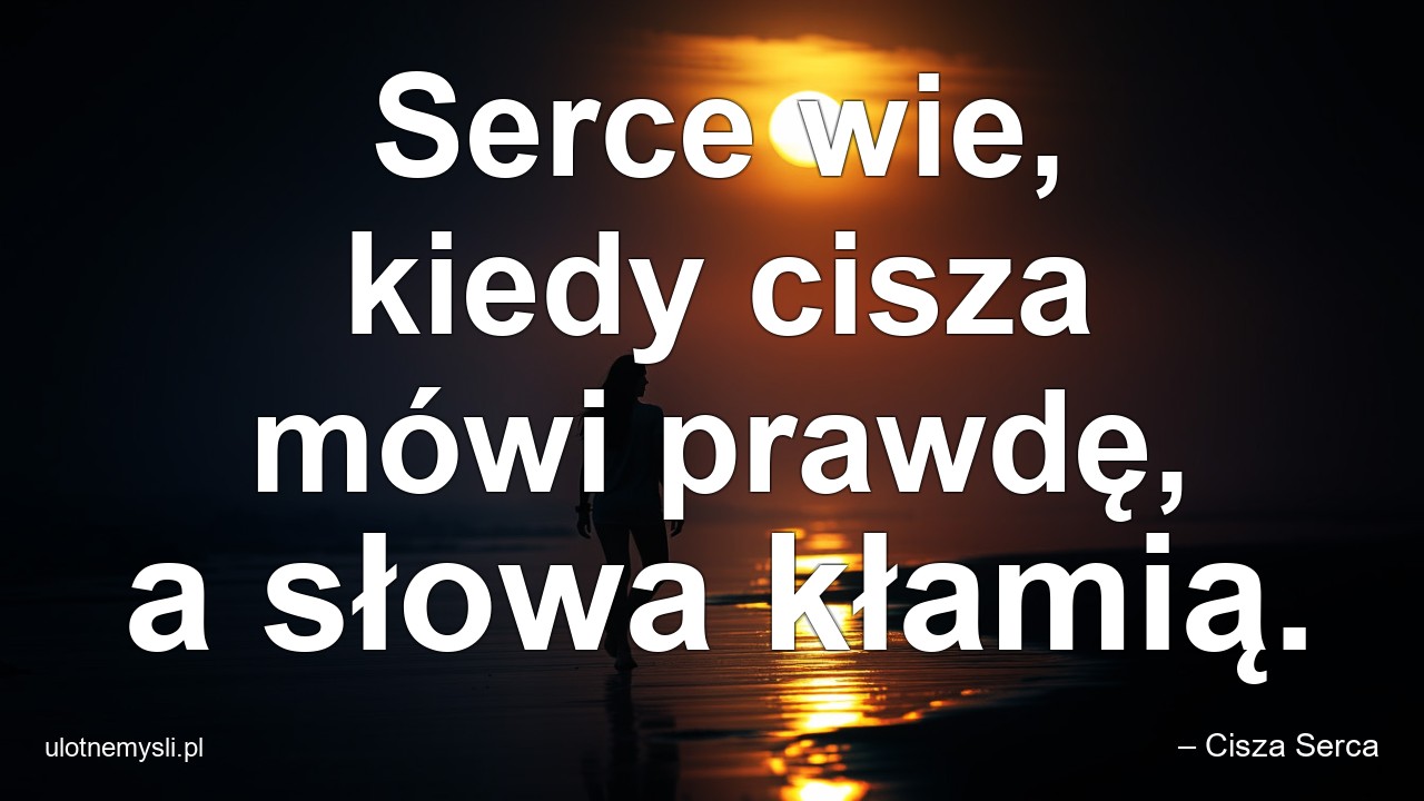 Serce wie,  kiedy cisza mówi prawdę,  a słowa kłamią. - – Cisza Serca