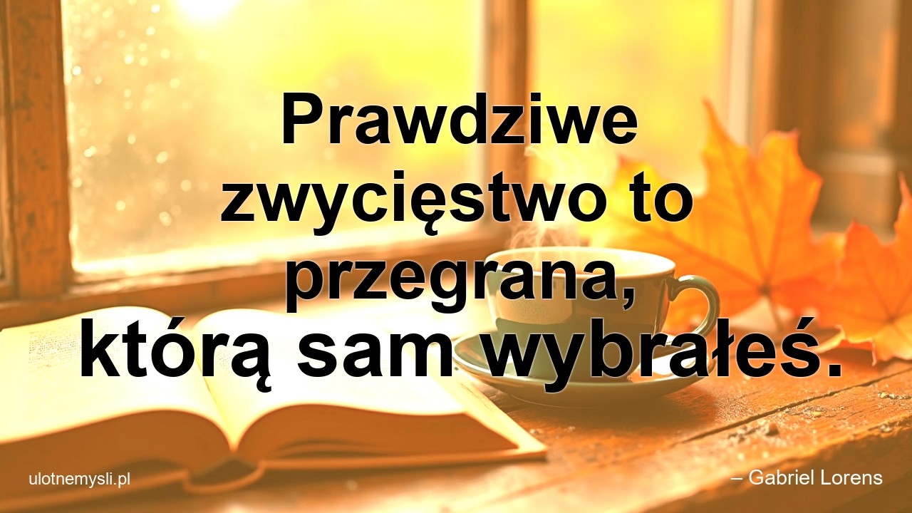 Prawdziwe zwycięstwo to przegrana,  którą sam wybrałeś. - – Gabriel Lorens
