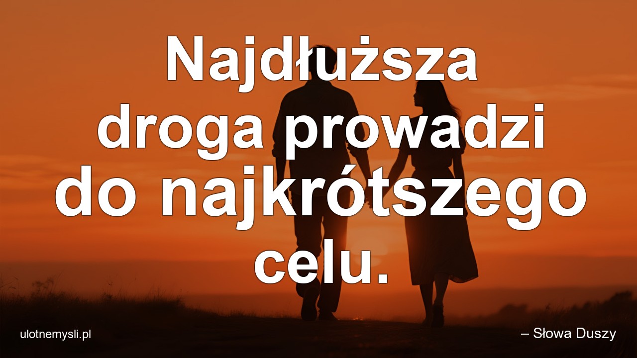 Najdłuższa droga prowadzi do najkrótszego celu. - – Słowa Duszy
