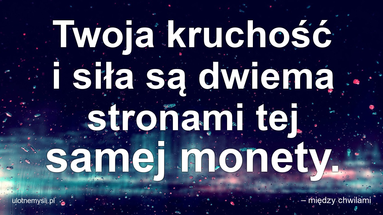 Twoja kruchość i siła są dwiema stronami tej samej monety.
