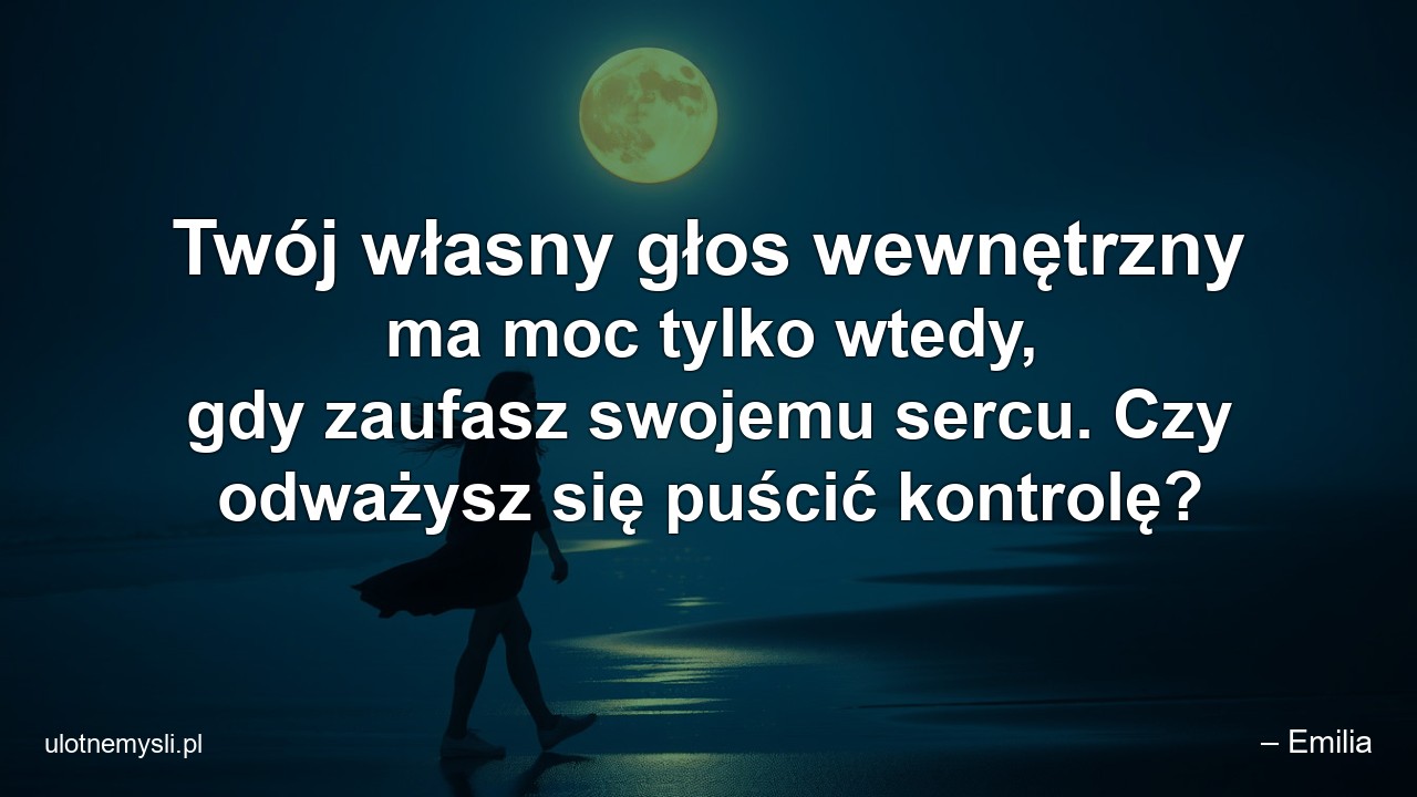 Twój własny głos wewnętrzny ma moc tylko wtedy,  gdy zaufasz swojemu sercu. Czy odważysz się puścić kontrolę? - – Emilia