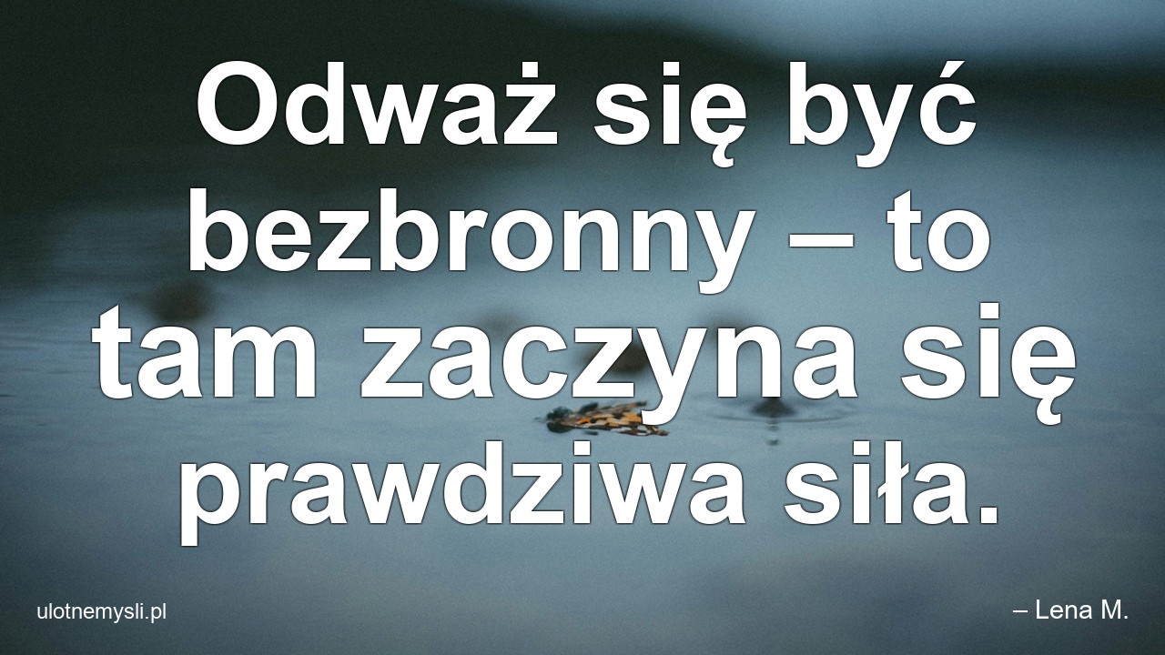 Odważ się być bezbronny – to tam zaczyna się prawdziwa siła.