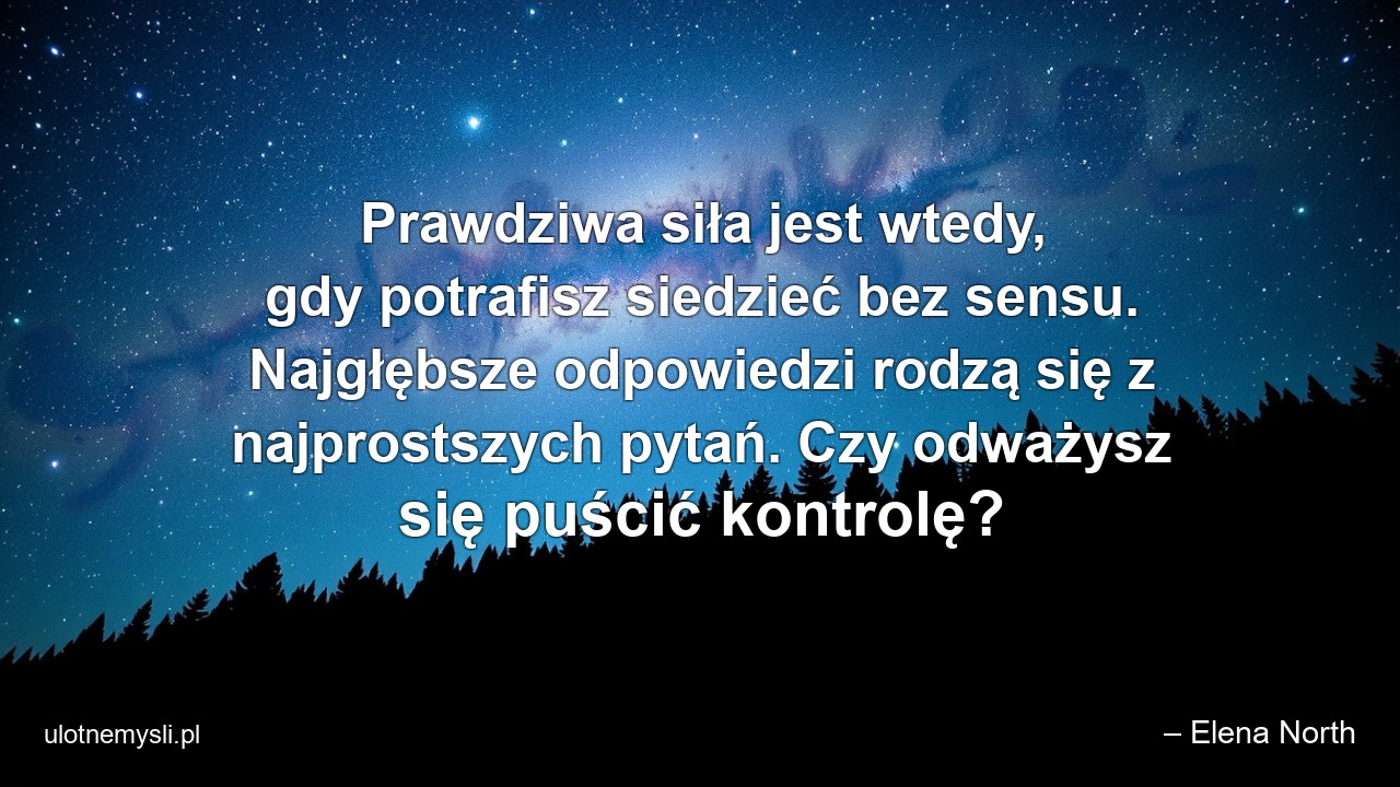 Prawdziwa siła jest wtedy,  gdy potrafisz siedzieć bez sensu. Najgłębsze odpowiedzi rodzą się z najprostszych pytań. Czy odważysz się puścić kontrolę?