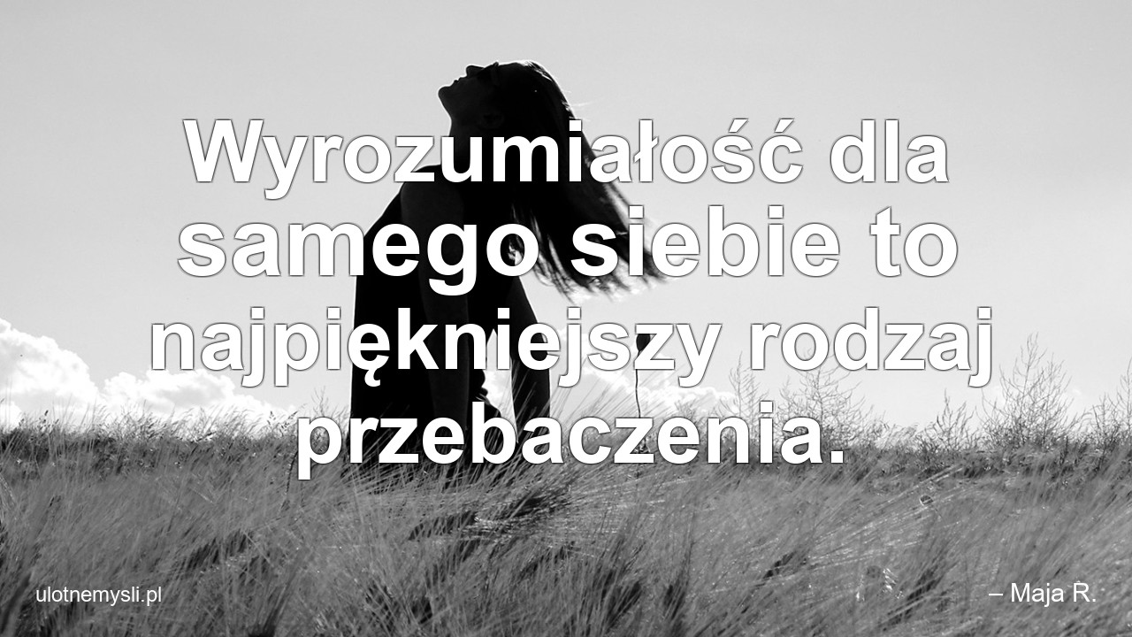 Wyrozumiałość dla samego siebie to najpiękniejszy rodzaj przebaczenia.