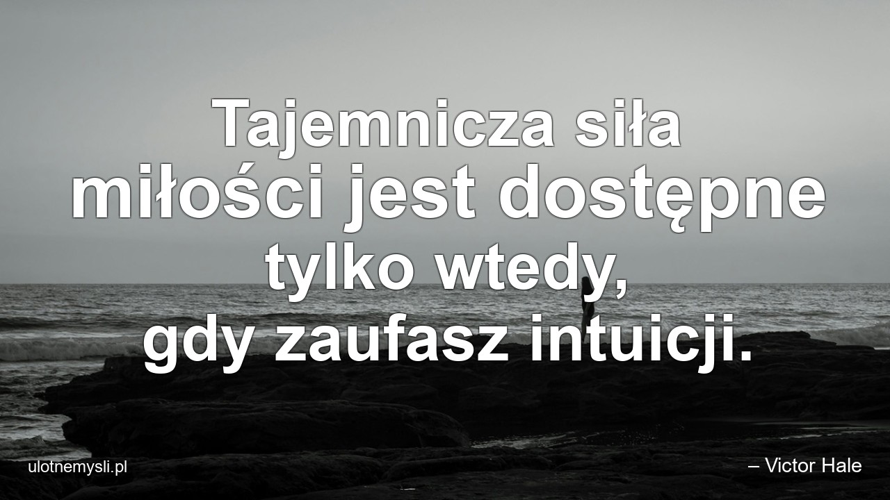 Tajemnicza siła miłości jest dostępne tylko wtedy,  gdy zaufasz intuicji.