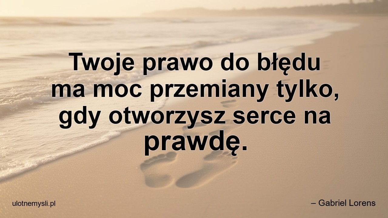 Twoje prawo do błędu ma moc przemiany tylko,  gdy otworzysz serce na prawdę. - – Gabriel Lorens