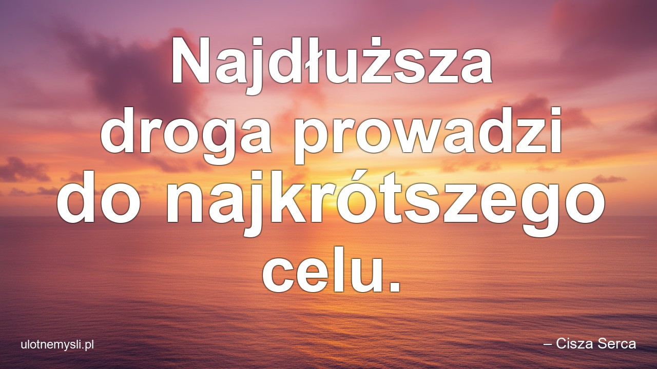 Najdłuższa droga prowadzi do najkrótszego celu. - – Cisza Serca