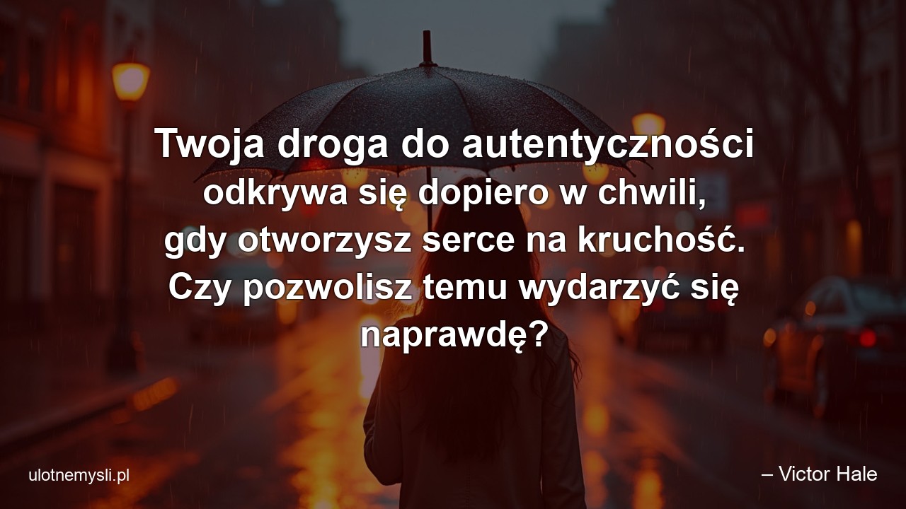 Twoja droga do autentyczności odkrywa się dopiero w chwili,  gdy otworzysz serce na kruchość. Czy pozwolisz temu wydarzyć się naprawdę?
