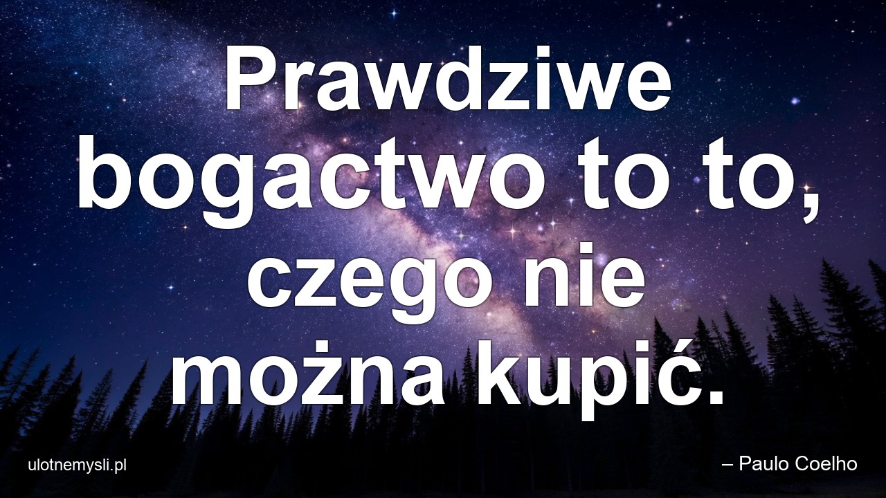 Prawdziwe bogactwo to to,  czego nie można kupić. - – Paulo Coelho