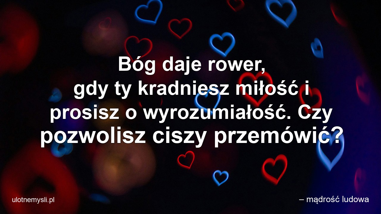 Bóg daje rower,  gdy ty kradniesz miłość i prosisz o wyrozumiałość. Czy pozwolisz ciszy przemówić?
