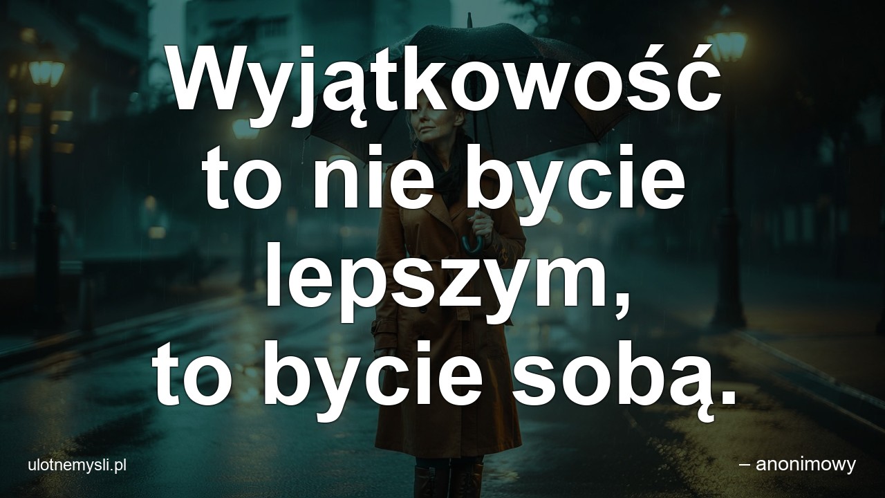 Wyjątkowość to nie bycie lepszym,  to bycie sobą. - – anonimowy