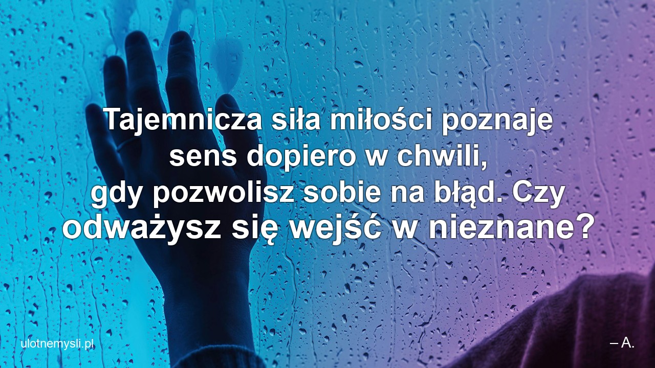 Tajemnicza siła miłości poznaje sens dopiero w chwili,  gdy pozwolisz sobie na błąd. Czy odważysz się wejść w nieznane?