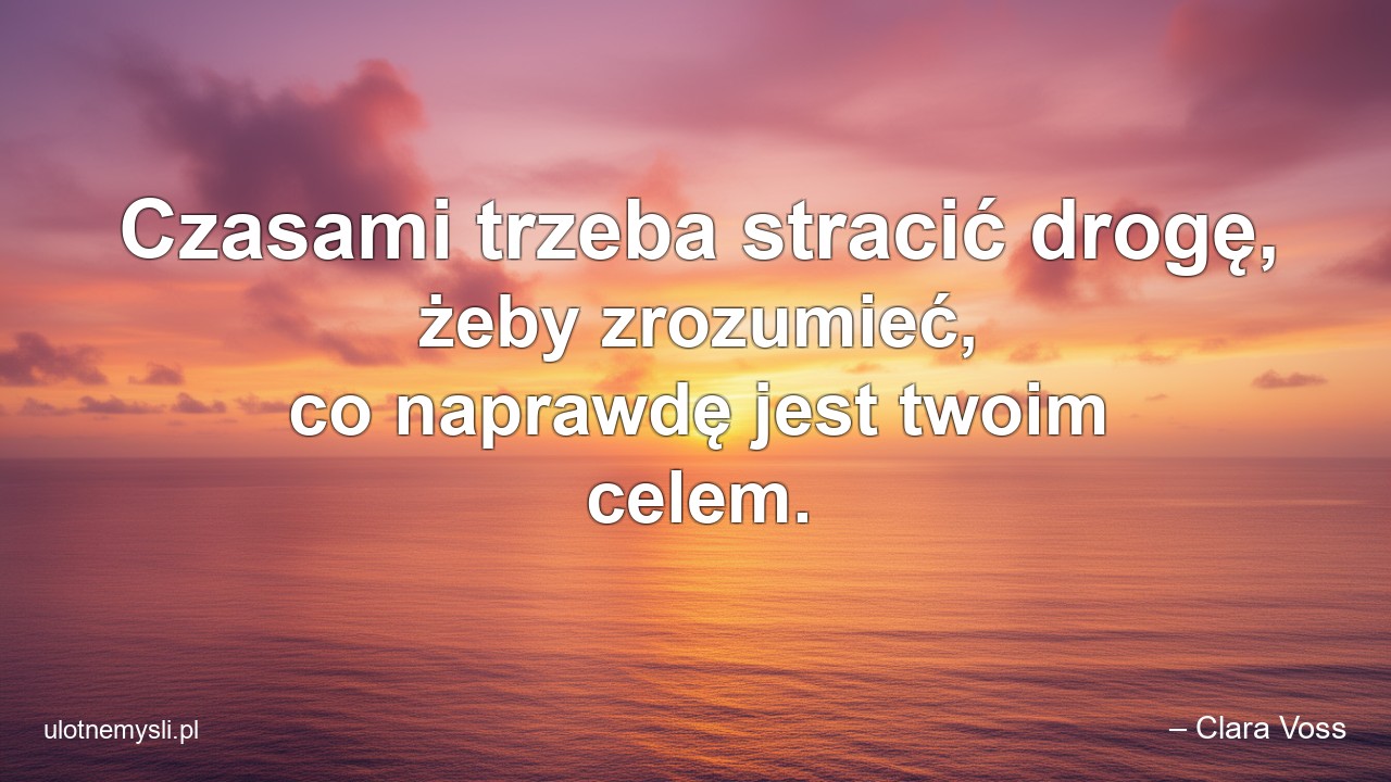 Czasami trzeba stracić drogę,  żeby zrozumieć,  co naprawdę jest twoim celem. - – Clara Voss