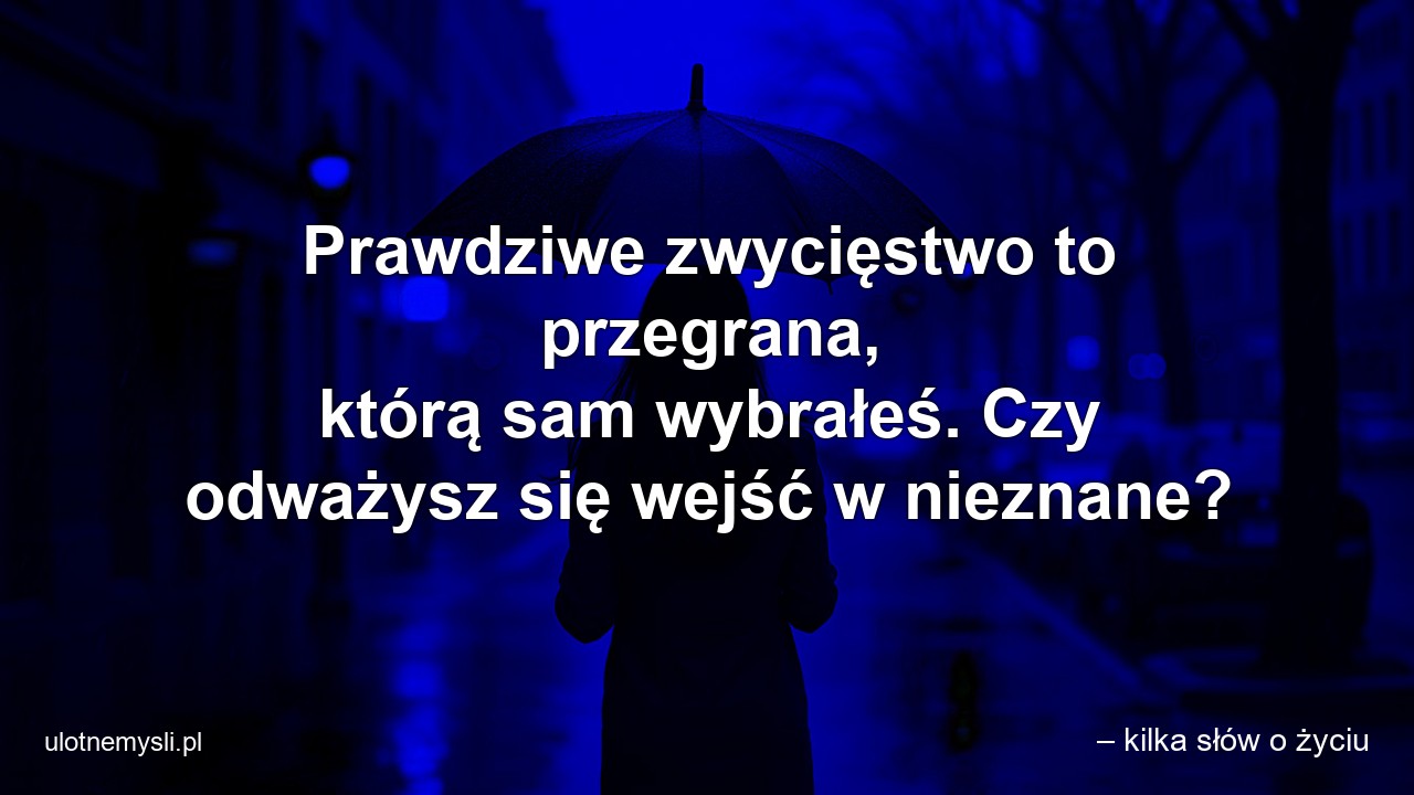 Prawdziwe zwycięstwo to przegrana,  którą sam wybrałeś. Czy odważysz się wejść w nieznane? - – kilka słów o życiu