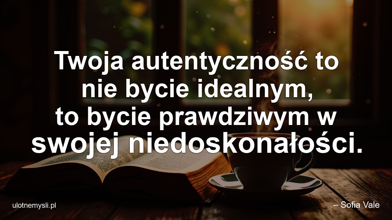 Twoja autentyczność to nie bycie idealnym,  to bycie prawdziwym w swojej niedoskonałości. - – Sofia Vale
