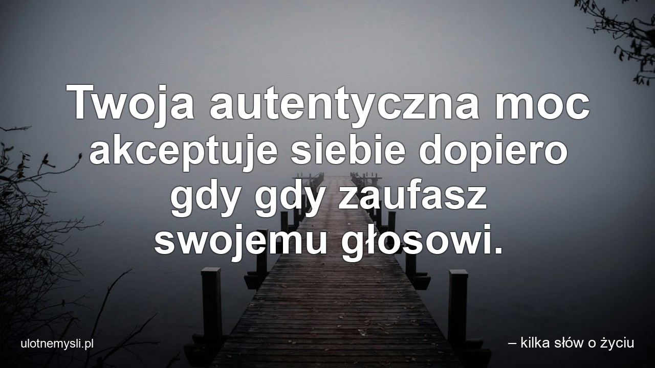 Twoja autentyczna moc akceptuje siebie dopiero gdy gdy zaufasz swojemu głosowi.