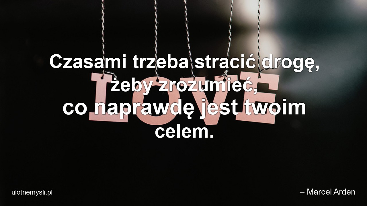 Czasami trzeba stracić drogę,  żeby zrozumieć,  co naprawdę jest twoim celem. - – Marcel Arden
