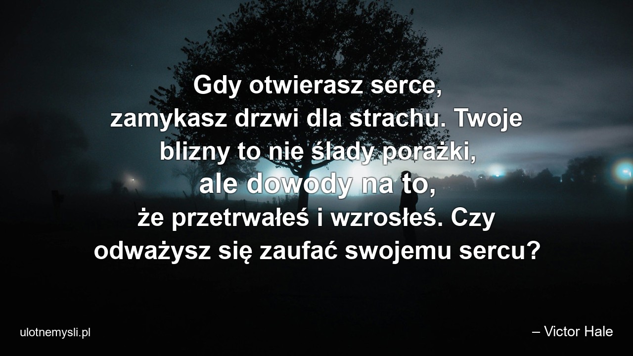 Gdy otwierasz serce,  zamykasz drzwi dla strachu. Twoje blizny to nie ślady porażki,  ale dowody na to,  że przetrwałeś i wzrosłeś. Czy odważysz się zaufać swojemu sercu?
