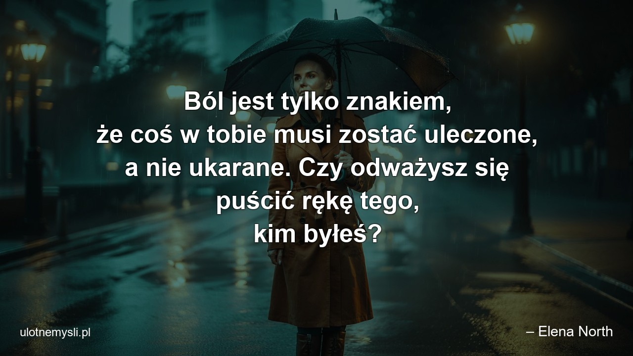 Ból jest tylko znakiem,  że coś w tobie musi zostać uleczone,  a nie ukarane. Czy odważysz się puścić rękę tego,  kim byłeś?