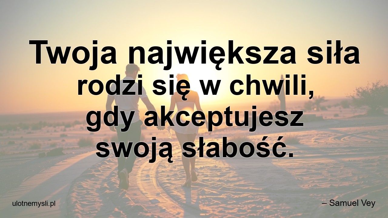 Twoja największa siła rodzi się w chwili,  gdy akceptujesz swoją słabość.