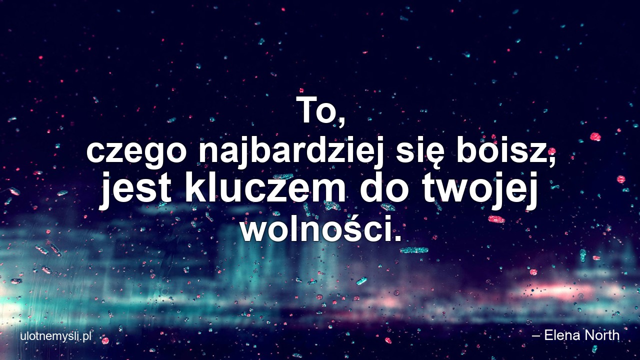 To,  czego najbardziej się boisz,  jest kluczem do twojej wolności.