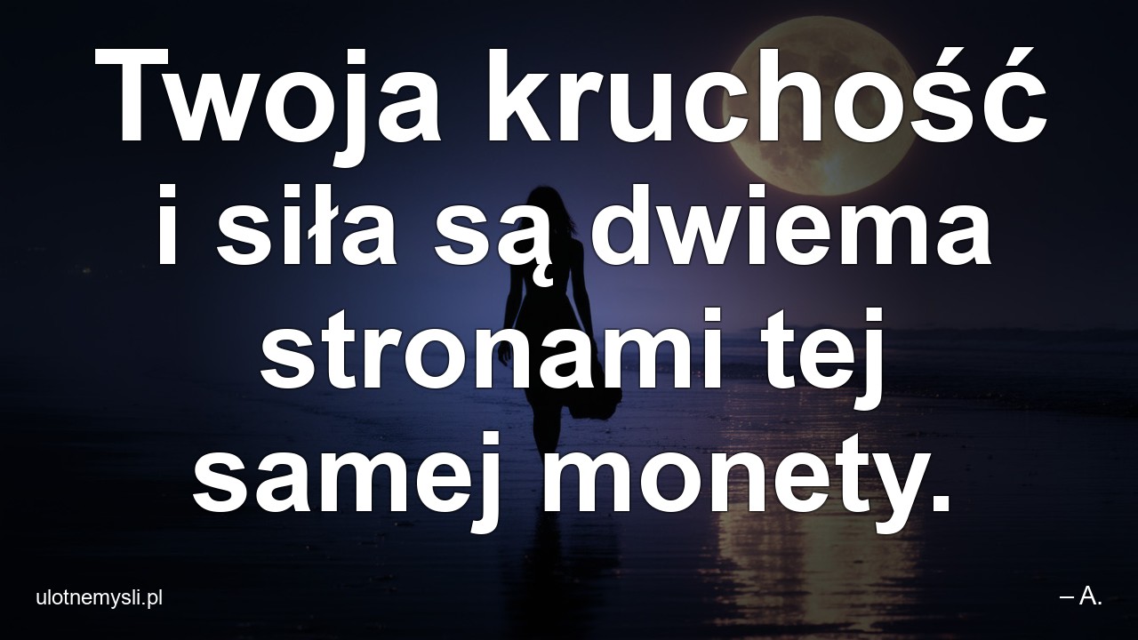 Twoja kruchość i siła są dwiema stronami tej samej monety.