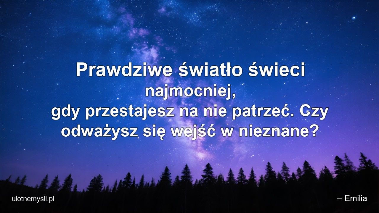 Prawdziwe światło świeci najmocniej,  gdy przestajesz na nie patrzeć. Czy odważysz się wejść w nieznane?