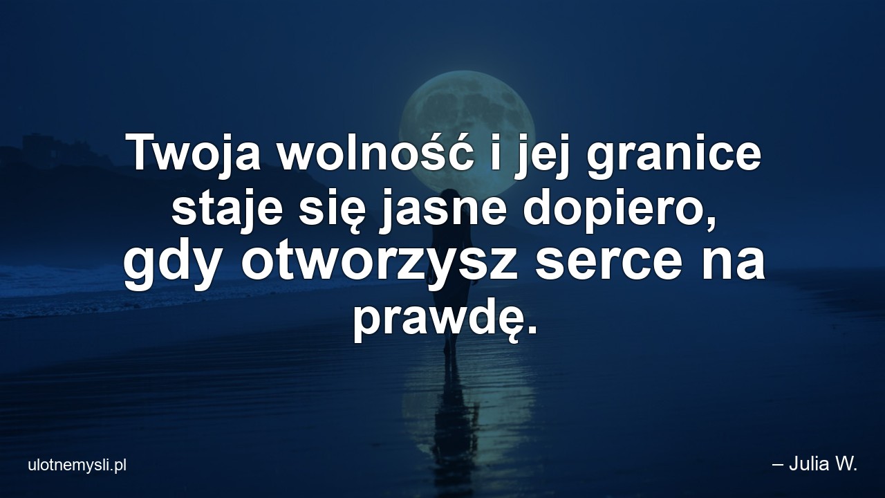 Twoja wolność i jej granice staje się jasne dopiero,  gdy otworzysz serce na prawdę.