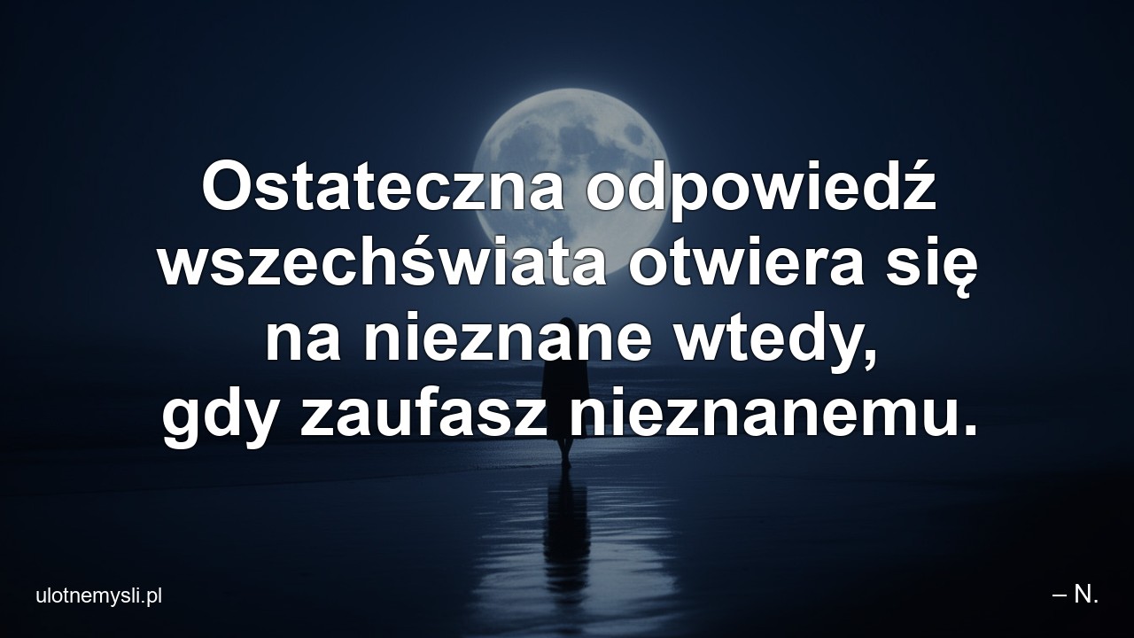 Ostateczna odpowiedź wszechświata otwiera się na nieznane wtedy,  gdy zaufasz nieznanemu.