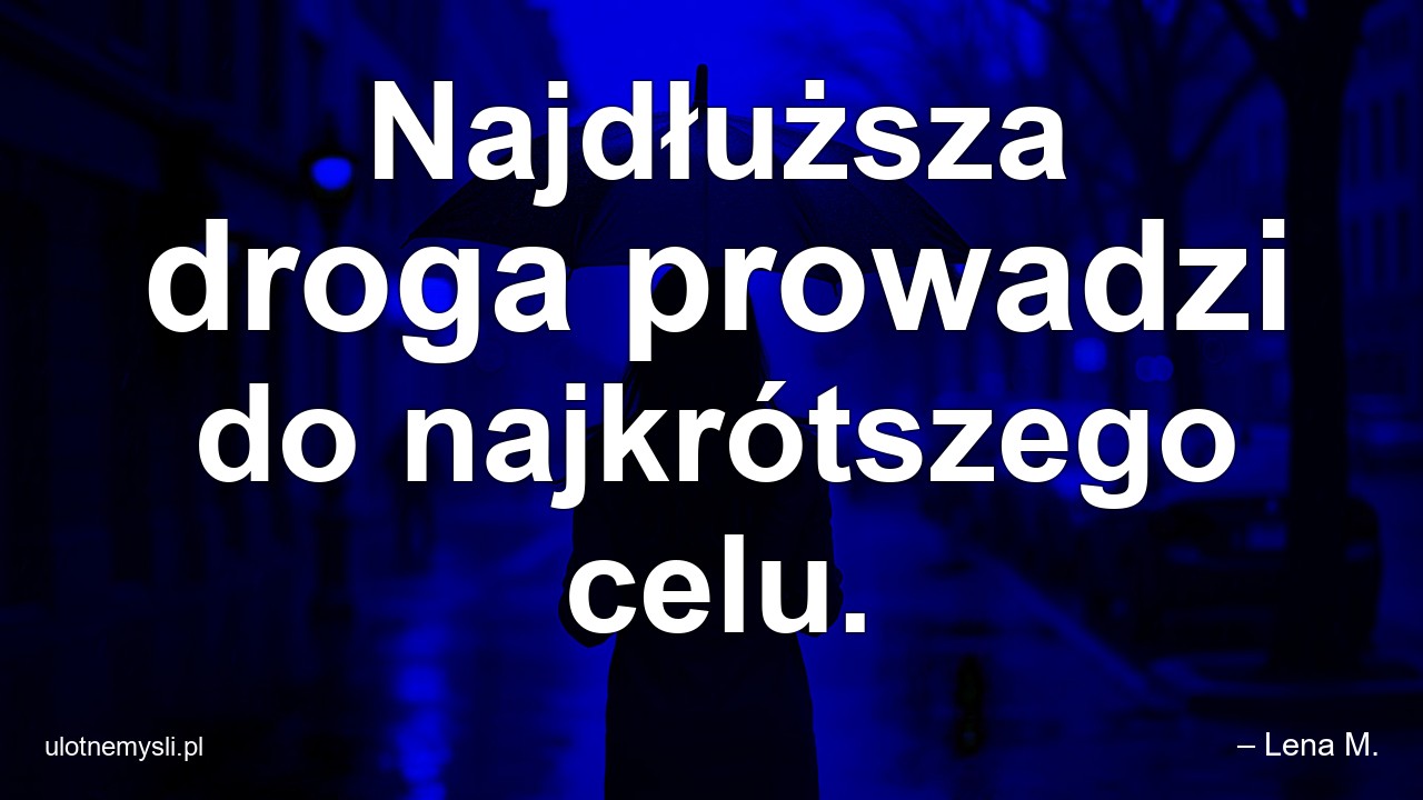 Najdłuższa droga prowadzi do najkrótszego celu.