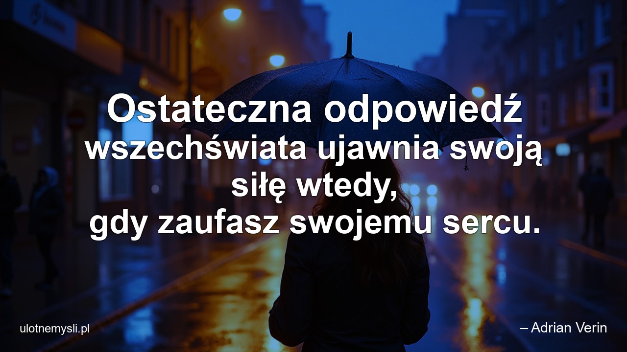Ostateczna odpowiedź wszechświata ujawnia swoją siłę wtedy,  gdy zaufasz swojemu sercu.