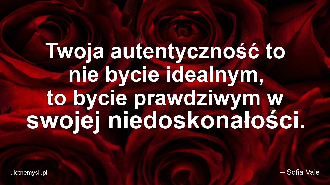 Twoja autentyczność to nie bycie idealnym,  to bycie prawdziwym w swojej niedoskonałości. - – Sofia Vale