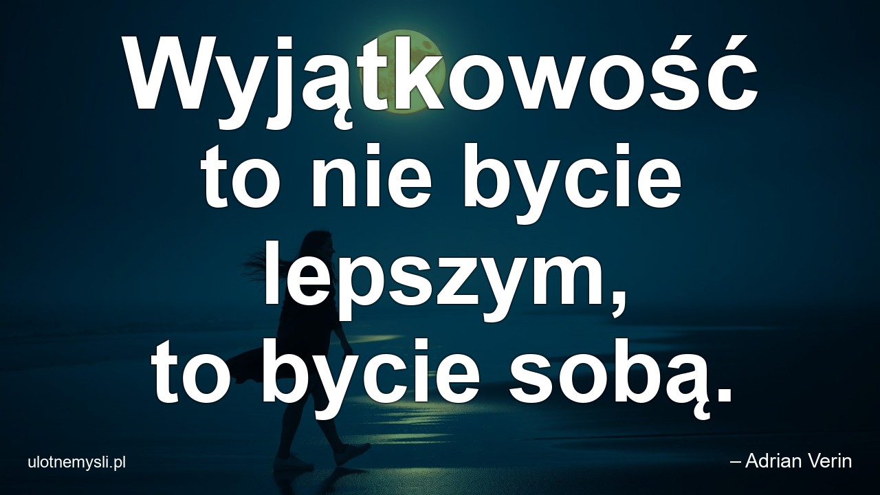 Wyjątkowość to nie bycie lepszym,  to bycie sobą. - – Adrian Verin