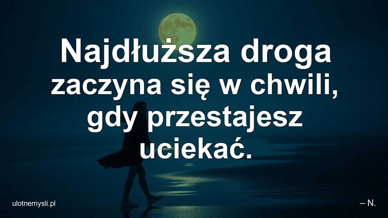 Najdłuższa droga zaczyna się w chwili,  gdy przestajesz uciekać.