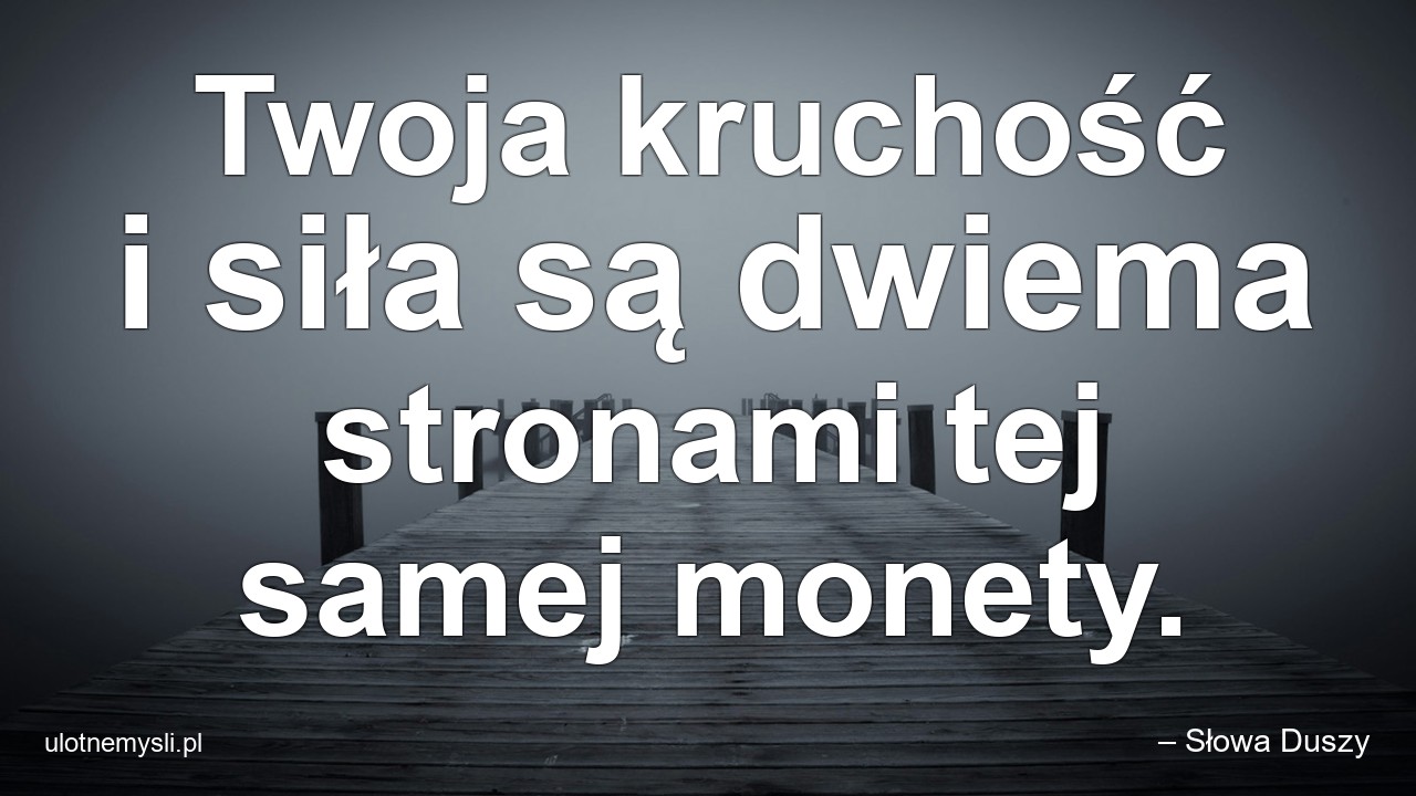 Twoja kruchość i siła są dwiema stronami tej samej monety. - – Słowa Duszy