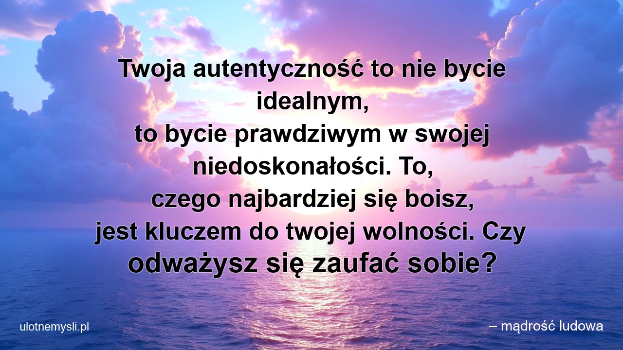 Twoja autentyczność to nie bycie idealnym,  to bycie prawdziwym w swojej niedoskonałości. To,  czego najbardziej się boisz,  jest kluczem do twojej wolności. Czy odważysz się zaufać sobie?