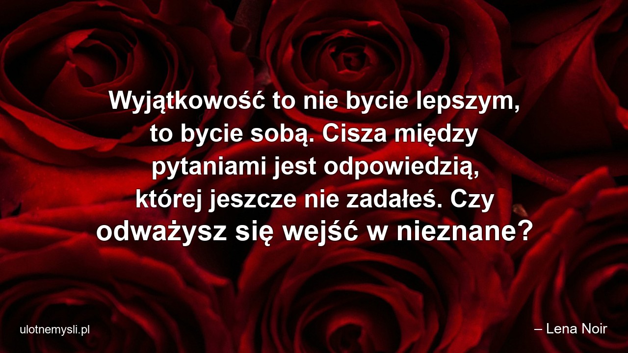 Wyjątkowość to nie bycie lepszym,  to bycie sobą. Cisza między pytaniami jest odpowiedzią,  której jeszcze nie zadałeś. Czy odważysz się wejść w nieznane?