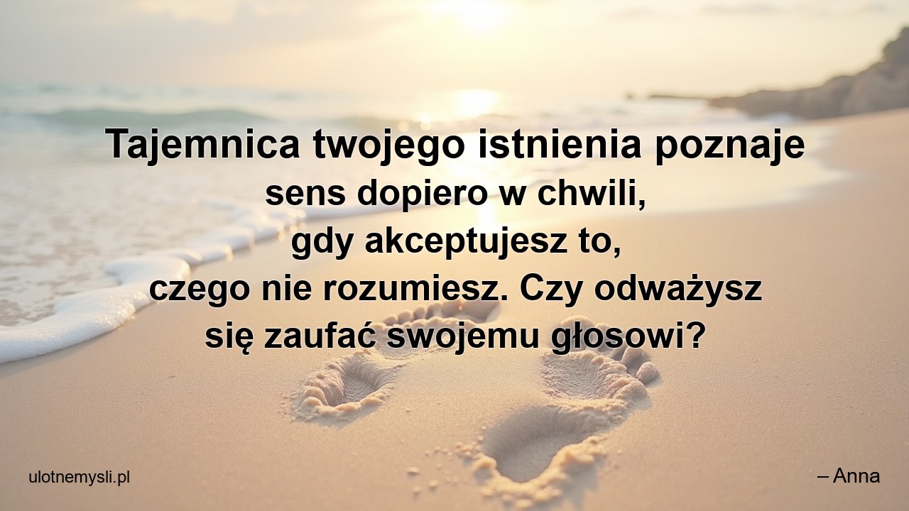 Tajemnica twojego istnienia poznaje sens dopiero w chwili,  gdy akceptujesz to,  czego nie rozumiesz. Czy odważysz się zaufać swojemu głosowi?