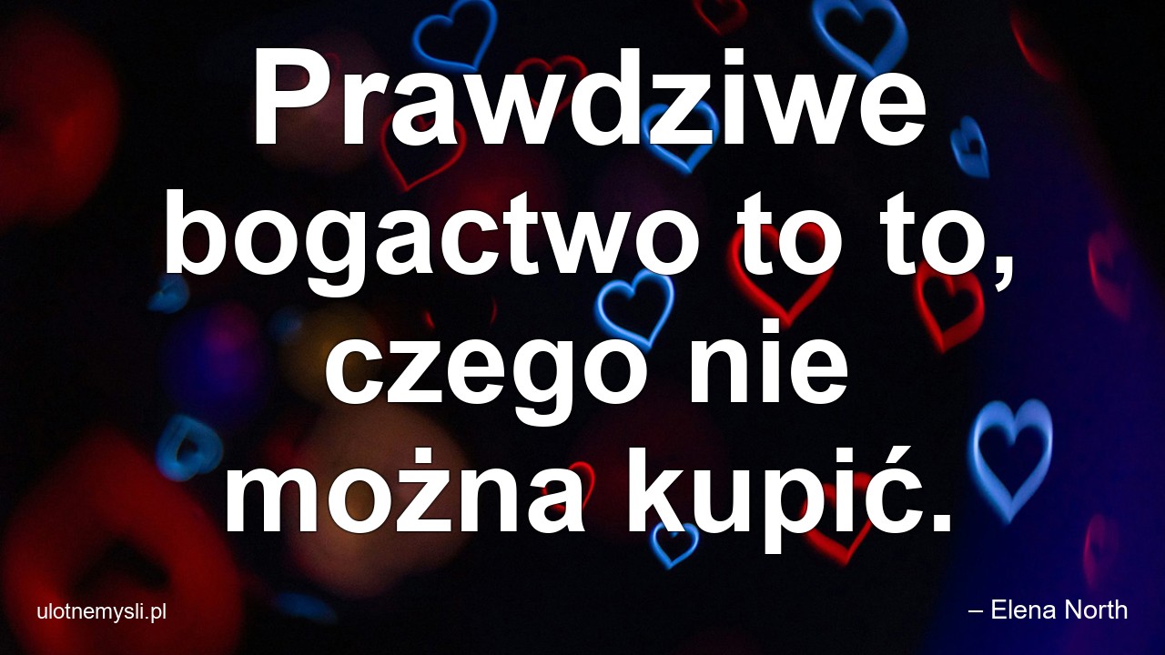 Prawdziwe bogactwo to to,  czego nie można kupić. - – Elena North
