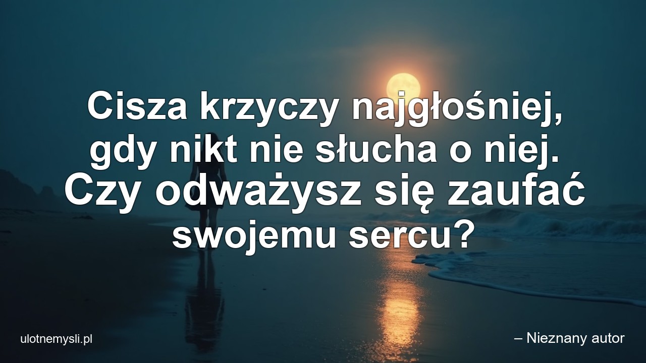 Cisza krzyczy najgłośniej,  gdy nikt nie słucha o niej. Czy odważysz się zaufać swojemu sercu?