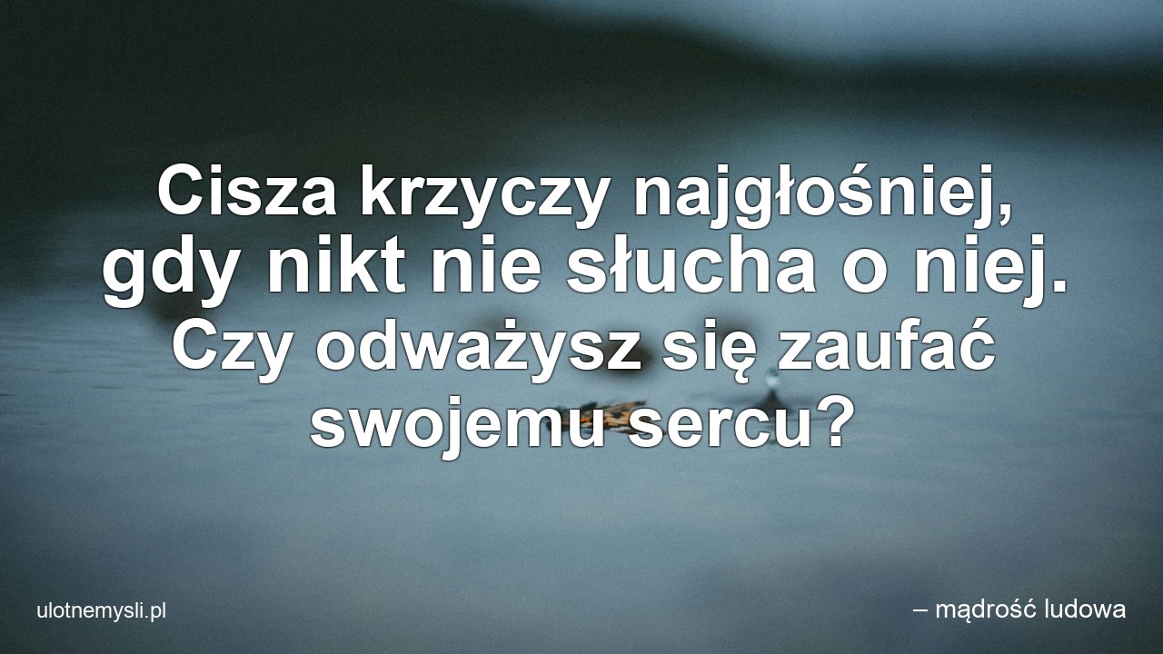 Cisza krzyczy najgłośniej,  gdy nikt nie słucha o niej. Czy odważysz się zaufać swojemu sercu?