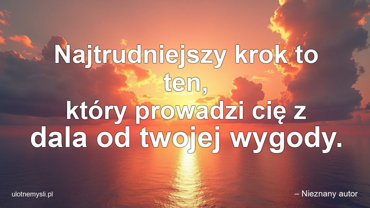 Najtrudniejszy krok to ten,  który prowadzi cię z dala od twojej wygody.