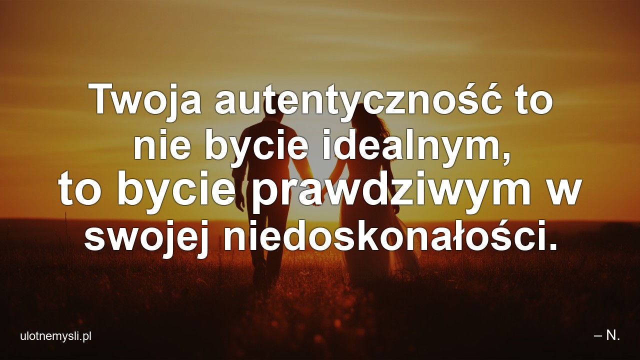 Twoja autentyczność to nie bycie idealnym,  to bycie prawdziwym w swojej niedoskonałości. - – N.