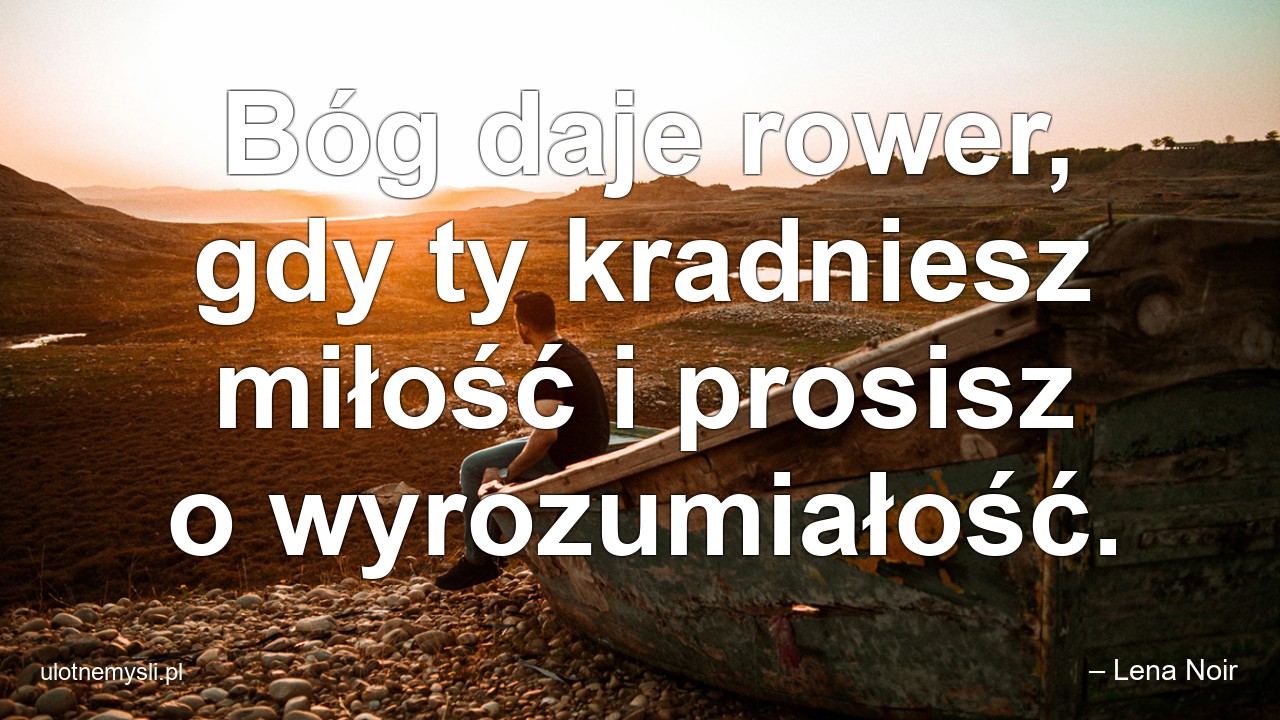 Bóg daje rower,  gdy ty kradniesz miłość i prosisz o wyrozumiałość. - – Lena Noir