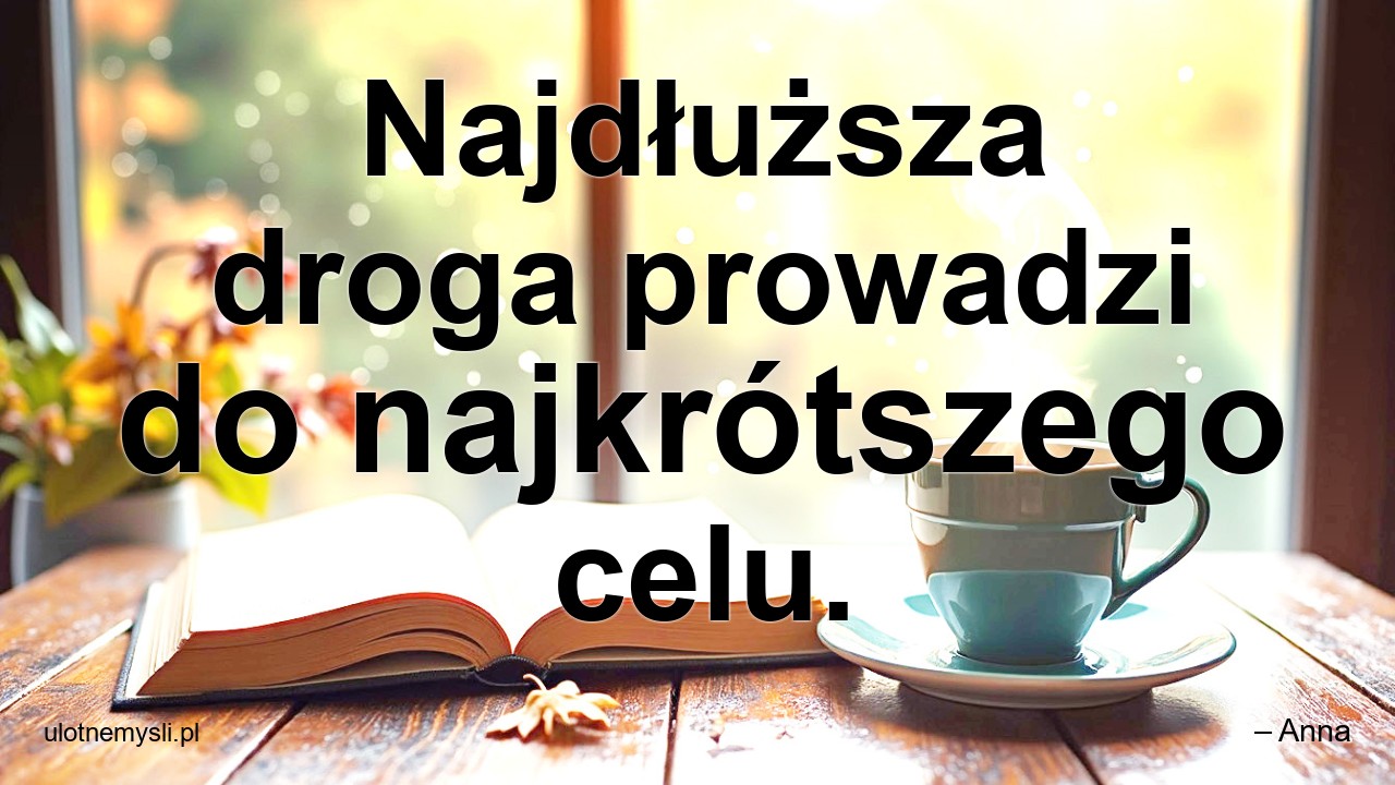 Najdłuższa droga prowadzi do najkrótszego celu.