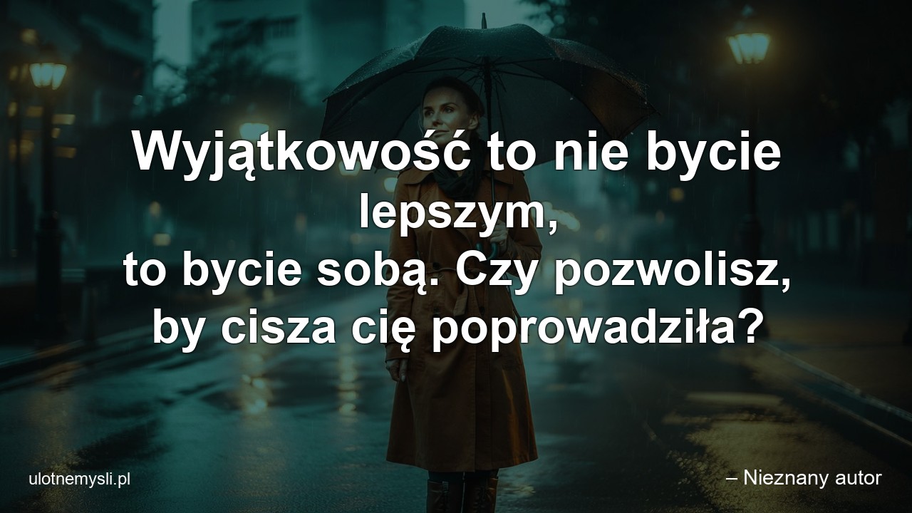 Wyjątkowość to nie bycie lepszym,  to bycie sobą. Czy pozwolisz,  by cisza cię poprowadziła?