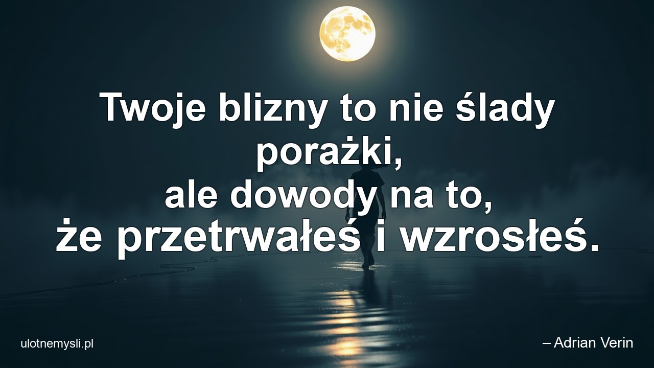 Twoje blizny to nie ślady porażki,  ale dowody na to,  że przetrwałeś i wzrosłeś.