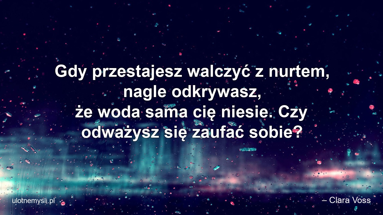 Gdy przestajesz walczyć z nurtem,  nagle odkrywasz,  że woda sama cię niesie. Czy odważysz się zaufać sobie?