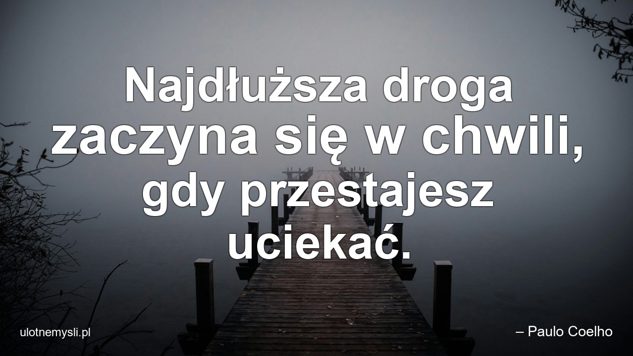 Najdłuższa droga zaczyna się w chwili,  gdy przestajesz uciekać. - – Paulo Coelho